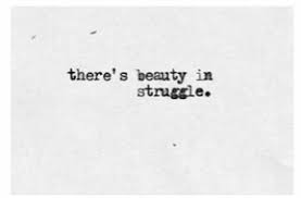 There's always some beauty in the struggle and some ugliness in the if controlled properly, it becomes a beautiful flame such as the one shown above, if water is pour on it, if it's stomped on, or it is blown too hard. There S Beauty In Struggle Tattoo Quotes Beauty Quotes