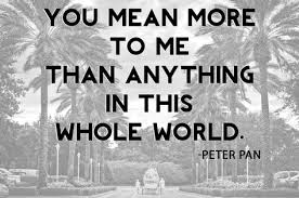 You Mean More To Me Than Anything In This Whole World Peter Pan Disney Wedding Quotes Disney Quotes Great Quotes