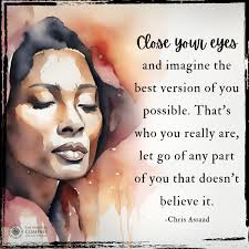 Close your eyes and imagine the best version of you possible. That's who  you really are, let go of any part of you that doesn't believe it." ~ Chris  Assaad 🫶 ❤️ S