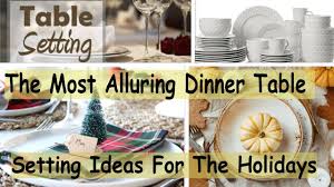 Whether it's a mini mason jar centerpiece or a fruit and flower centerpiece, your table centerpieces will get your guests in the spring. Dinner Table Setting Ideas The Most Alluring Dinner Table Setting Ideas For The Holidays Youtube