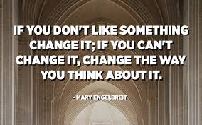 If You Don T Like Something Change It If You Can T Change It Change The Way You Think About It Mary Engelbreit Quotespedia Org