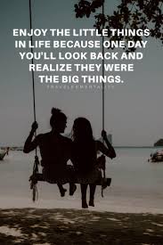 Enjoy The Little Things In Life For One Day You Ll Look Back And Realize They Were The Big Things Up Enjoy The Little Things In Life Because Couple Travel Quotes Safe Travels Quote Romantic Travel Quotes