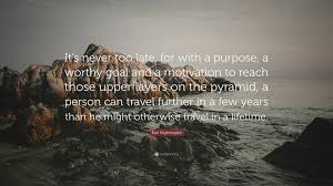 Build your own pyramids, write your own hieroglyphs. Earl Nightingale Quote It S Never Too Late For With A Purpose A Worthy Goal And A Motivation To Reach Those Upper Layers On The Pyramid A Pe