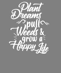 Spray weeds in walks, driveways, and terraces with vinegar. Quote Plant Dreams Pull Weeds And Grow A Happy Life Digital Art By Stacy Mccafferty