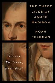 The Three Lives of James Madison: Genius, Partisan, President:  9780812992755: Feldman, Noah: Books