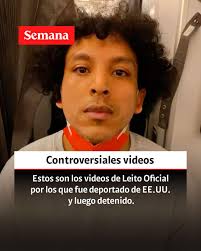 Entérese:  https://www.semana.com/mundo/articulo/estos-son-los-controversiales-videos-de-leito-oficial-por-los-que-fue-deportado-de-ee-uu-y-luego-detenido/202558/