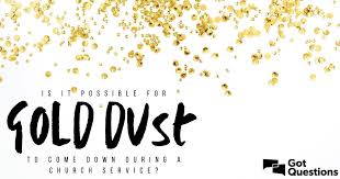 Gold dust suffers from a case of tonal whiplash for about half its runtime. Is It Possible For Gold Dust To Come Down During A Church Service Gotquestions Org
