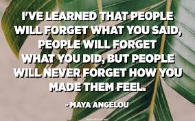 Atunci o sa iti explic. Am InvÄÈat CÄ Oamenii Vor Uita Ceea Ce Ai Spus Oamenii Vor Uita Ceea Ce Ai FÄcut Dar Oamenii Nu Vor Uita NiciodatÄ Cum I Ai FÄcut SÄ Se SimtÄ Maya Angelou