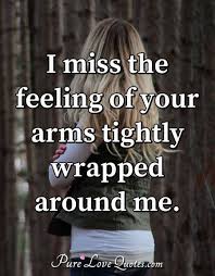 I can part with anything for you, but not you. I Miss The Feeling Of Your Arms Tightly Wrapped Around Me Purelovequotes