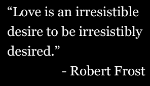 Love Is An Irresistible Desire To Be Irresistibly Desired Love Is An Irresistible Desire To Be Irresistibly Desired Robert Frost