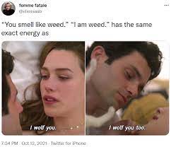 You Smell Like Weed I Am Weed Has The Same Exact Energy As You Smell Like Weed I Am Weed Know Your Meme