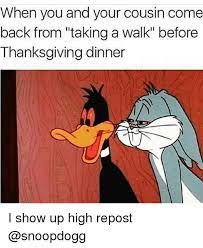Maybe you would like to learn more about one of these? When You And Your Cousin Come Back From Taking A Walk Before Thanksgiving Dinner I Show Up High Repost Meme On Me Me