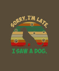 Check spelling or type a new query. Sorry I Am Late I Saw A Dog Funny Saying Dog Lovers Digital Art By Felix
