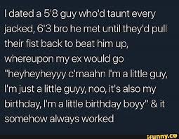 Idated A 5 8 Guy Who D Taunt Every Jacked 6 3 Bro He Met Until They D Pull Their Fist Back To Beat Him Up Whereupon My Ex Would Go Heyheyheyyy C Maahn I M A