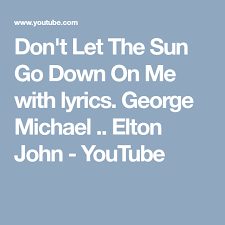 Don T Let The Sun Go Down On Me Lyrics And Chords Don T Let The Sun Go Down On Me Elton John George Michael George Michael Elton John Dont Let The Sun