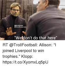 Tu dosis diaria de humor O Trollfootball The Trollfootball Insta Weldon T Do That Here Rt Allison I Joined Liverpool To Win Trophies Klopp Httpstcoxyomxlq5pu Soccer Meme On Me Me