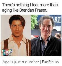 Just wanted to stop by and wish you a happy birthday! There S Nothing I Fear More Than Aging Like Brendan Fraser Ig 1990sdaily 4990s Daily Rt Age Is Just A Number Funpicus Brendan Fraser Meme On Me Me