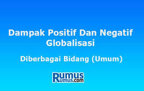 Dampak Positif Dan Negatif Globalisasi Diberbagai Bidang Umum