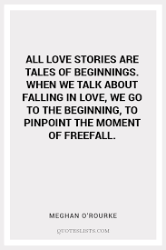 This site is dedicated to the poetry lovers. True Love Quote All Love Stories Are Tales Of Beginnings When We Talk About Falling In Love We Go To The Beginning To Pinpoint The Moment Of Freefall Quoteslists Com