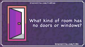 Go forward from bob 3 times and pan left. What Kind Of Room Has No Doors Or Windows Riddle Answer Brainzilla