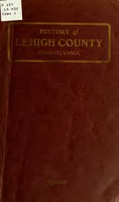 A history of Lehigh County, Pennsylvania, from the ...