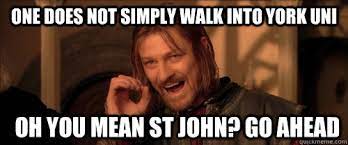 One does not simply walk into York Uni oh you mean st john? go ahead -  Mordor - quickmeme