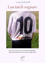 Lasciateli sognare. Tutto ciò che non va nel calcio dei bambini. Quando la  passione lascia il posto agli errori - Ado Grilli - Libro - Il Foglio  Letterario Edizioni - Narrativa | IBS