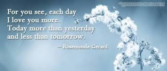 I Love You More Than Yesterday And Less Than Tomorrow Song Love Quote Of The Day Rosemonde Gerard For You See Each Day I Love You More Today More Than Yesterday And Less Th New Love Quotes Love Quotes Love You More