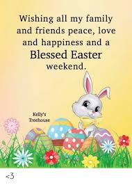 We did not find results for: Wishing All My Family And Friends Peace Love And Happiness And A Blessed Easter Weekend Kelly S Treehouse 3 Blessed Meme On Loveforquotes Com