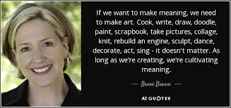 Brené Brown quote: If we want to make meaning, we need to make...