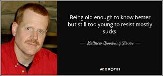 That hurt me real deep too! Matthew Woodring Stover Quote Being Old Enough To Know Better But Still Too Young