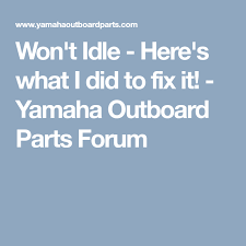 Won T Idle Here S What I Did To Fix It Yamaha Outboard Parts Forum Outboard Outboard Motors Yamaha