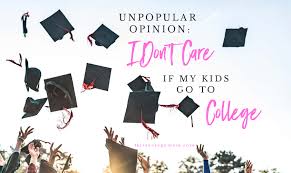 Unpopular Opinion I Don T Care If My Kids Go To College