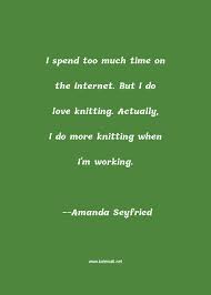We did not find results for: Amanda Seyfried Quote I Spend Too Much Time On The Internet But I Do Love Knitting Actually I Do More Knitting When I M Working Knitting Quotes