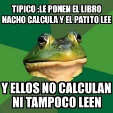 Programas gratis relacionados con libro nacho lee. Meme Foul Bachelor Frog Tipico Le Ponen El Libro Nacho Calcula Y El Patito Lee Y Ellos No Calculan Ni Tampoco Leen 14877433