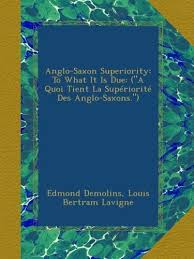 Anglo-Saxon Superiority: To What It Is Due: ("A Quoi Tient La Supériorité  Des Anglo-Saxons."): Demolins, Edmond, Lavigne, Louis Bertram: Amazon.com:  ...