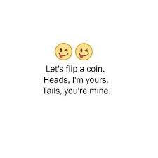 Let S Flip A Coin Heads I M Yours Tails You Re Mine Pretty Quotes Cute Texts Youre Mine