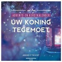 uw koning tegemoet advents en kerstkalender andre f troost koning jeugdcentrum advent