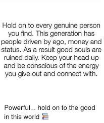 You could survive a zombie apocalypse. Hold On To Every Genuine Person You Find This Generation Has People Driven By Ego Money And Status As A Result Good Souls Are Ruined Daily Keep Your Head Up And Be