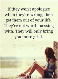 If They Won T Apologize When They Re Wrong Then Get Them Out Of Your Life They Re Not Apologizing Quotes Inspirational Quotes About Love Heartfelt Quotes