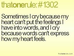 Sometimes I Cry Because My Heart Can T Put The Feelings I Have Into Words And I Cry Because Words Can T Express How My H Words Inspirational Quotes Quotations