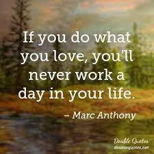 If You Do What You Love You Ll Never Work A Day In Your Life Marc Anthony Steemit 'find something you love to do and you'll never have to work a day in your life.' in june 1985 the saying. you ll never work a day in your life