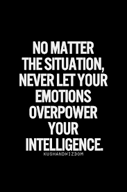 No Matter The Situation Never Let Your Emotions Overpower Your Intelligence Quotable Quotes Words Of Wisdom Life Quotes