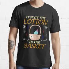 The quote is originally from the book & movie the silence of the lambs. Buffalo Bill Put The Lotion In The Basket Gifts Merchandise Redbubble