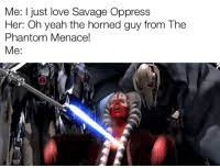 Me I Just Love Savage Oppress Her Oh Yeah The Horned Guy From The Phantom Menace Me Love Meme On Me Me