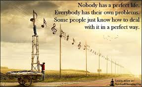 Nobody Has A Perfect Life Everybody Has Their Own Problems Some People Just Know How To Deal With It In A Perfect Way Spiritualcleansing Org Love Wisdom Inspirational Quotes With