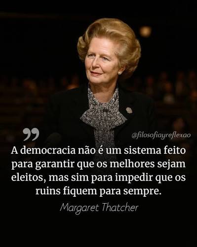 filosofiayreflexao A democracia não é um sistema feito para garantir que os melhores sejam eleitos, mas sim para impedir que OS ruins fiquem para sempre. Margaret Thatcher