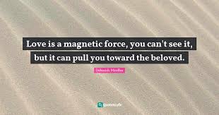 Enjoy reading and share 279 famous quotes about magnetic with everyone. Love Is A Magnetic Force You Can T See It But It Can Pull You Toward Quote By Debasish Mridha Quoteslyfe