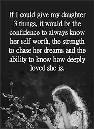  Daughter Quotes If I Could Give My Daughter 3 Things It Would Be The Confidence To Always Know Her Self Worth Mother Quotes Daughter Quotes My Daughter Quotes