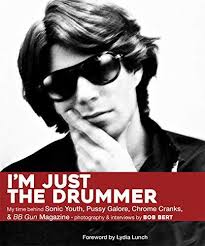 I'm Just The Drummer: My Time behind Sonic Youth, Pussy Galore, Chrome  Cranks & BB Gun Magazine by Bob Bert